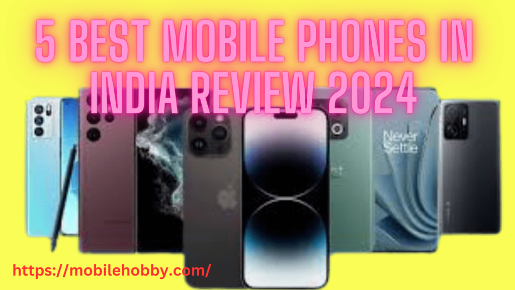 5 Best Mobile Phones in India Review 2024