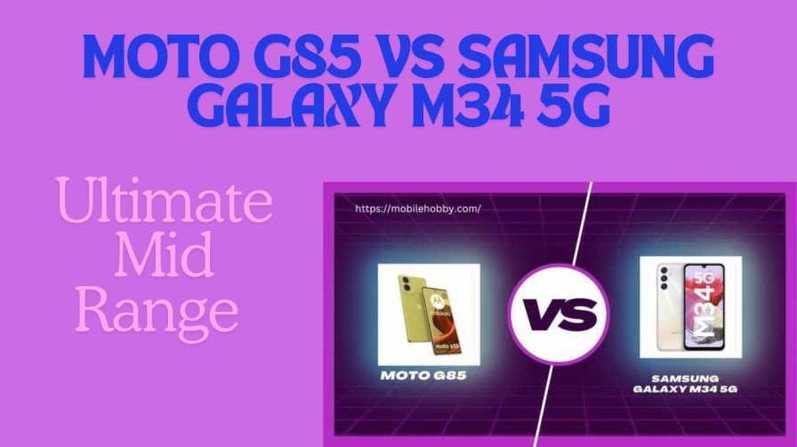 Moto G85 vs Samsung Galaxy M34 5G: Ultimate Mid Range